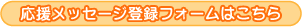 応援メッセージ登録フォームはこちら